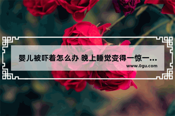 婴儿被吓着怎么办 晚上睡觉变得一惊一乍的 有什么方法缓解吗,孩子吓着怎么办