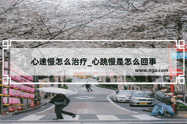 心速慢怎么治疗_心跳慢是怎么回事
