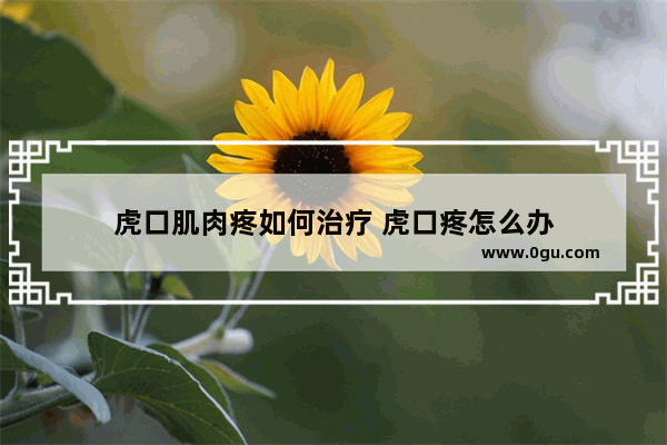 虎口肌肉疼如何治疗 虎口疼怎么办