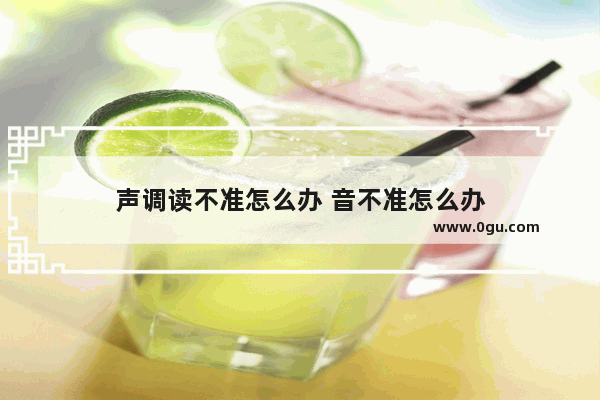 声调读不准怎么办 音不准怎么办