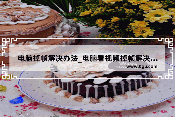 电脑掉帧解决办法_电脑看视频掉帧解决办法