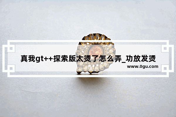 真我gt++探索版太烫了怎么弄_功放发烫解决方法