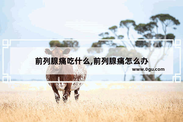 前列腺痛吃什么,前列腺痛怎么办