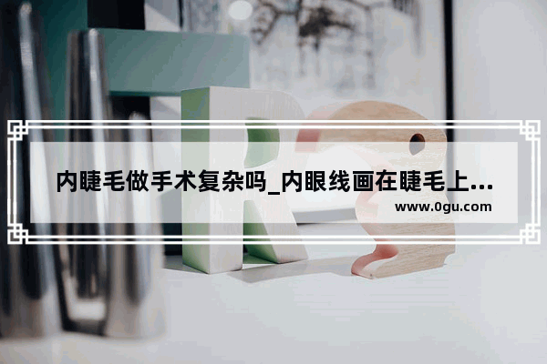 内睫毛做手术复杂吗_内眼线画在睫毛上还是睫毛下