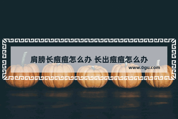 肩膀长痘痘怎么办 长出痘痘怎么办