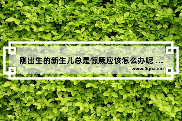 刚出生的新生儿总是惊厥应该怎么办呢 宝宝惊厥怎么办