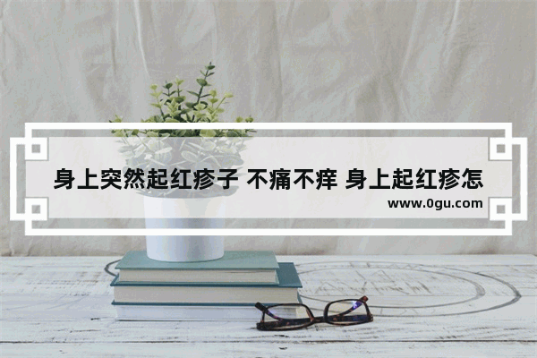 身上突然起红疹子 不痛不痒 身上起红疹怎么办