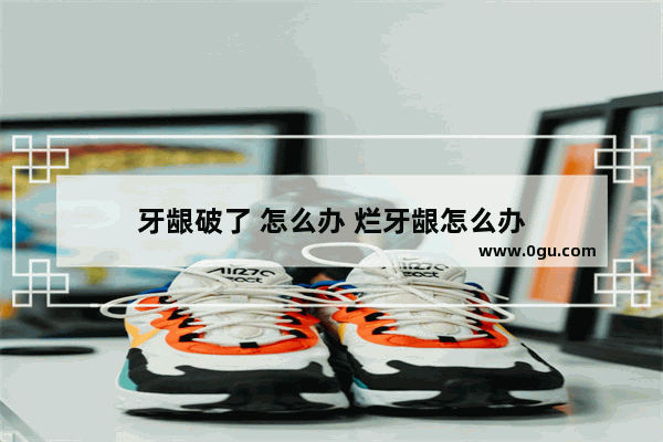 牙龈破了 怎么办 烂牙龈怎么办