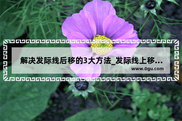 解决发际线后移的3大方法_发际线上移怎么养回来