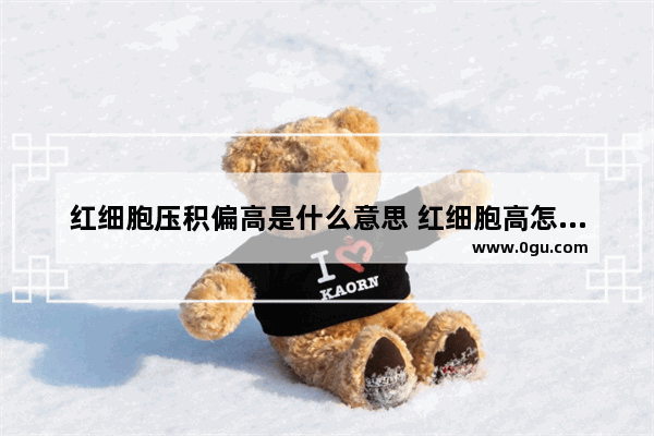 红细胞压积偏高是什么意思 红细胞高怎么办