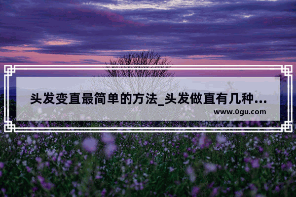 头发变直最简单的方法_头发做直有几种方法