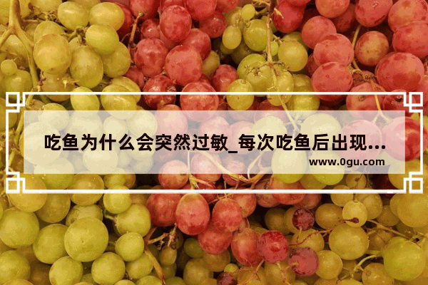 吃鱼为什么会突然过敏_每次吃鱼后出现皮肤痒是什么原因