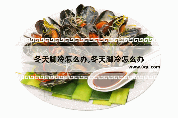 冬天脚冷怎么办,冬天脚冷怎么办