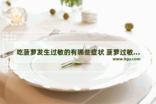 吃菠萝发生过敏的有哪些症状 菠萝过敏怎么办
