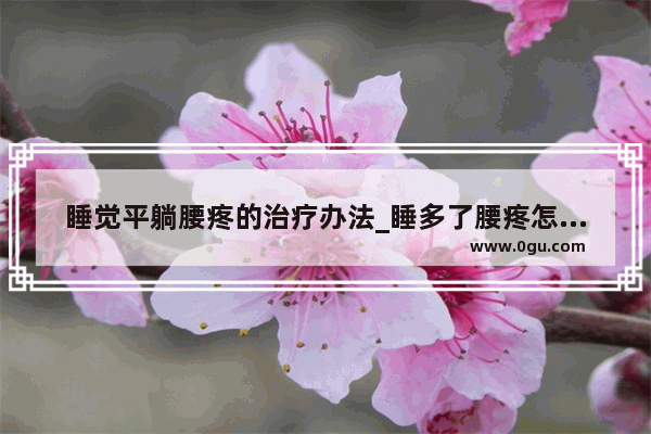 睡觉平躺腰疼的治疗办法_睡多了腰疼怎么治疗
