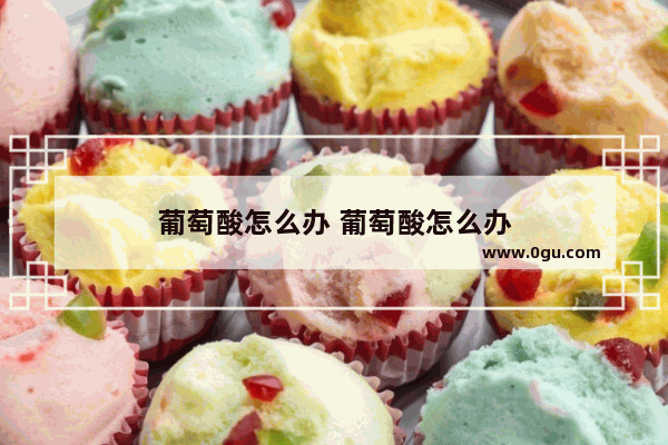 葡萄酸怎么办 葡萄酸怎么办