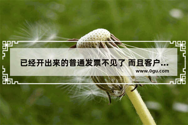 已经开出来的普通发票不见了 而且客户需要 该怎么办 发票不见了怎么办
