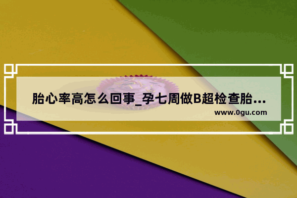 胎心率高怎么回事_孕七周做B超检查胎心胎芽正常 但HCG值翻倍不好有问题吗