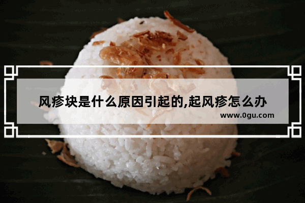 风疹块是什么原因引起的,起风疹怎么办