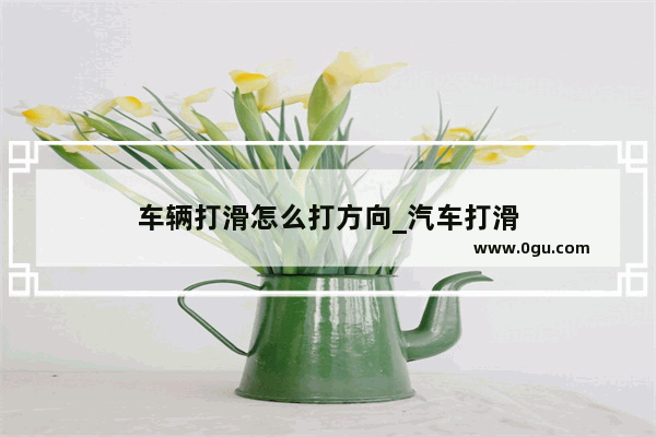 车辆打滑怎么打方向_汽车打滑