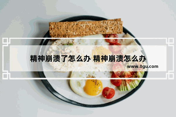 精神崩溃了怎么办 精神崩溃怎么办