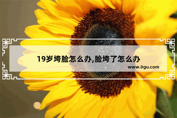 19岁垮脸怎么办,脸垮了怎么办