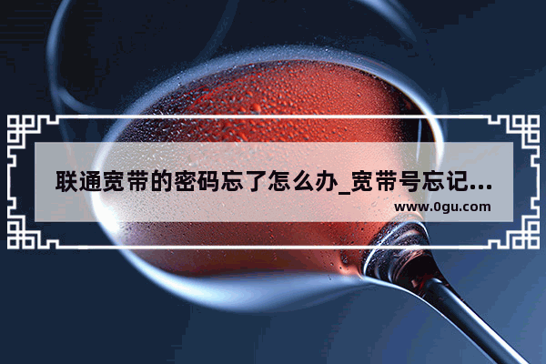 联通宽带的密码忘了怎么办_宽带号忘记了怎么查啊