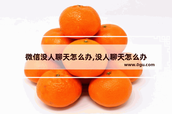 微信没人聊天怎么办,没人聊天怎么办