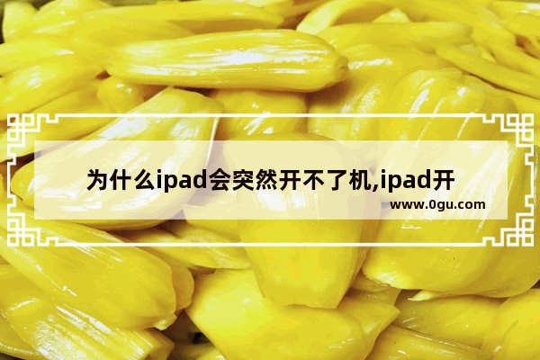 为什么ipad会突然开不了机,ipad开不了机怎么办