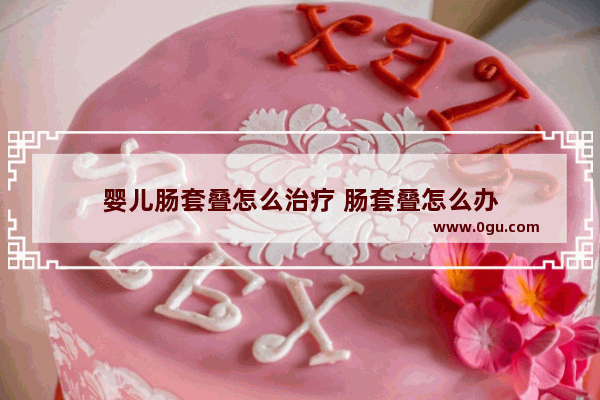 婴儿肠套叠怎么治疗 肠套叠怎么办