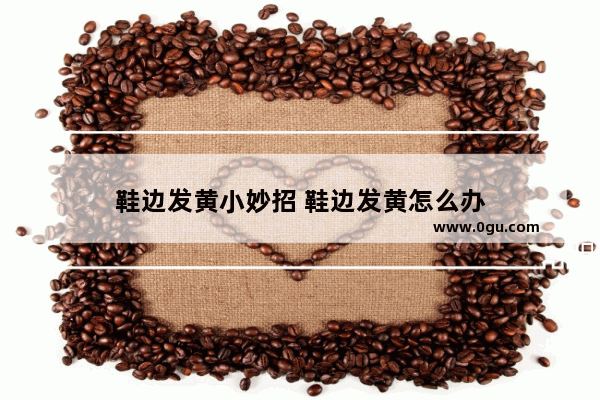 鞋边发黄小妙招 鞋边发黄怎么办
