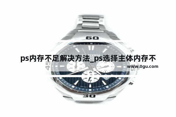 ps内存不足解决方法_ps选择主体内存不足解决方法