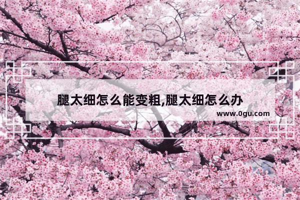 腿太细怎么能变粗,腿太细怎么办