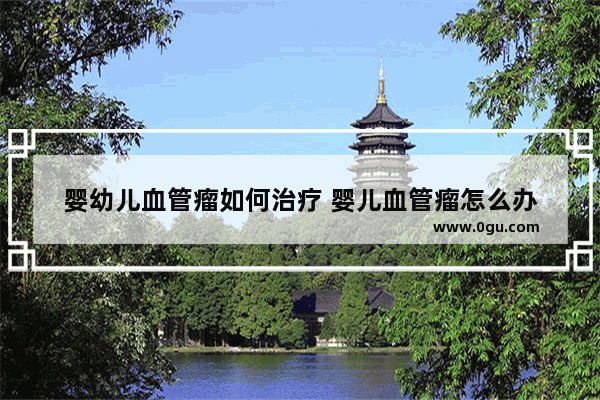婴幼儿血管瘤如何治疗 婴儿血管瘤怎么办