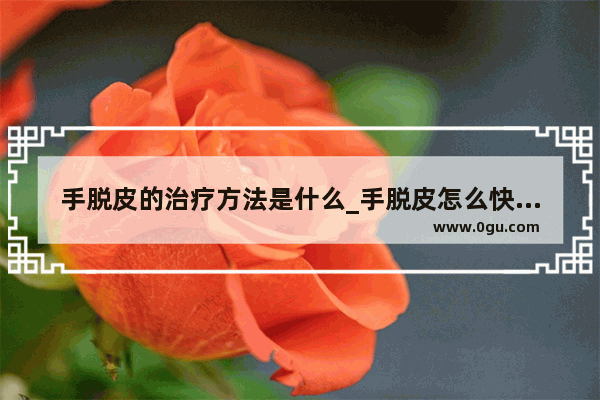 手脱皮的治疗方法是什么_手脱皮怎么快速治疗