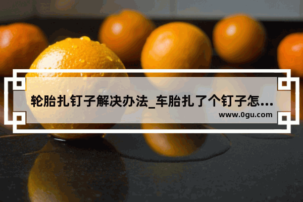 轮胎扎钉子解决办法_车胎扎了个钉子怎么办