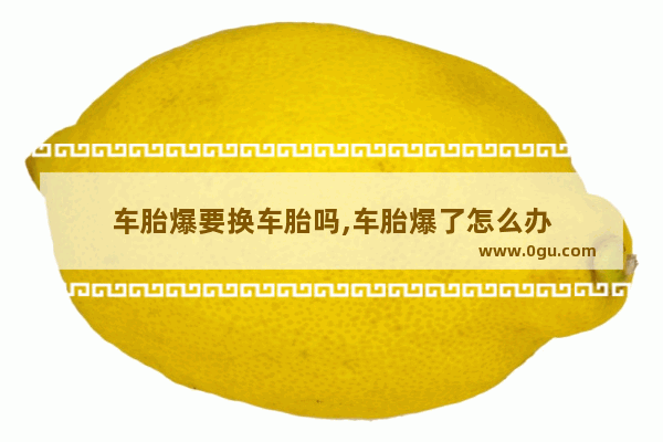 车胎爆要换车胎吗,车胎爆了怎么办