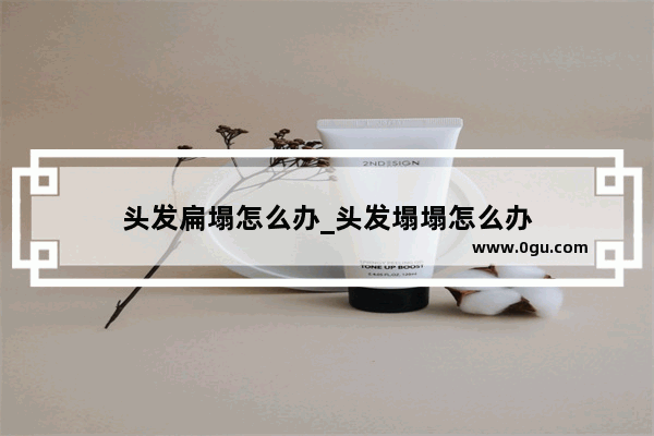 头发扁塌怎么办_头发塌塌怎么办