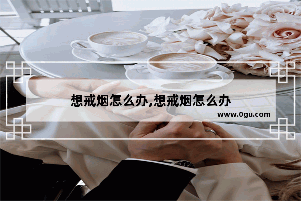 想戒烟怎么办,想戒烟怎么办
