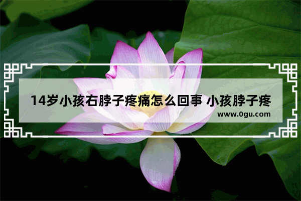 14岁小孩右脖子疼痛怎么回事 小孩脖子疼怎么办