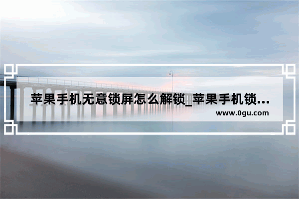 苹果手机无意锁屏怎么解锁_苹果手机锁屏了咋办
