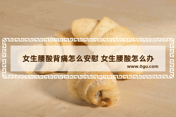 女生腰酸背痛怎么安慰 女生腰酸怎么办
