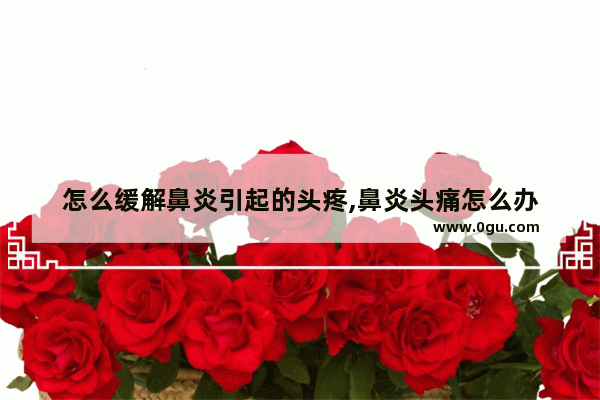 怎么缓解鼻炎引起的头疼,鼻炎头痛怎么办