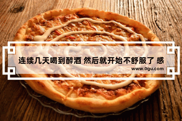 连续几天喝到醉酒 然后就开始不舒服了 感觉像发烧 浑身无力疼 醉酒难受怎么办