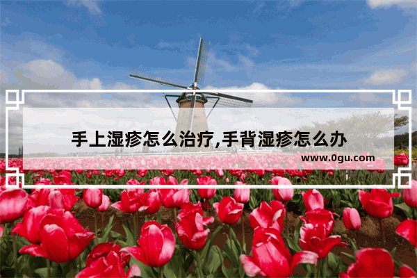 手上湿疹怎么治疗,手背湿疹怎么办