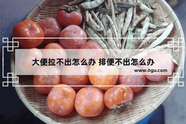 大便拉不出怎么办 排便不出怎么办