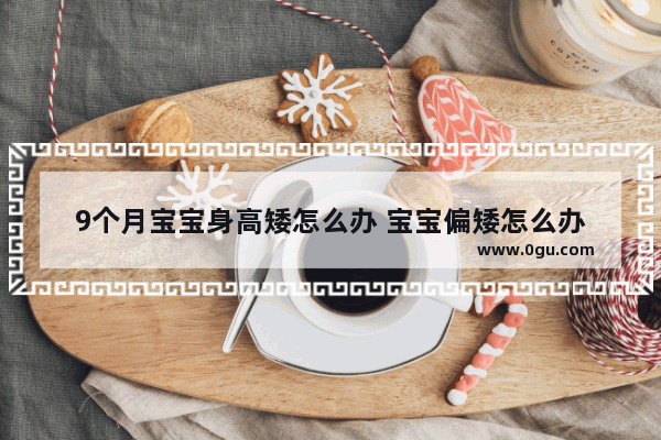 9个月宝宝身高矮怎么办 宝宝偏矮怎么办