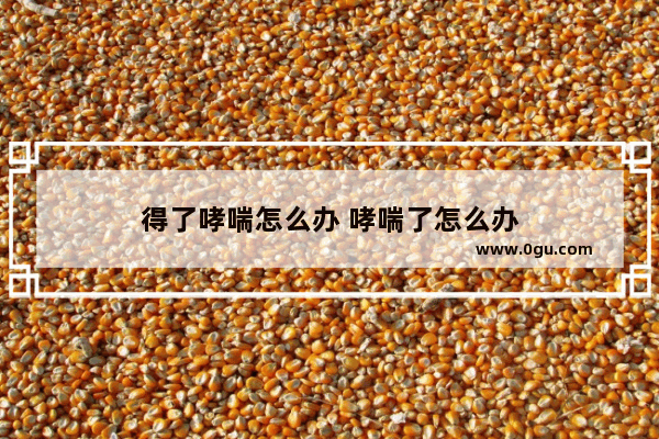 得了哮喘怎么办 哮喘了怎么办