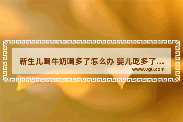 新生儿喝牛奶喝多了怎么办 婴儿吃多了怎么办