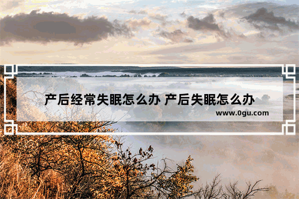 产后经常失眠怎么办 产后失眠怎么办